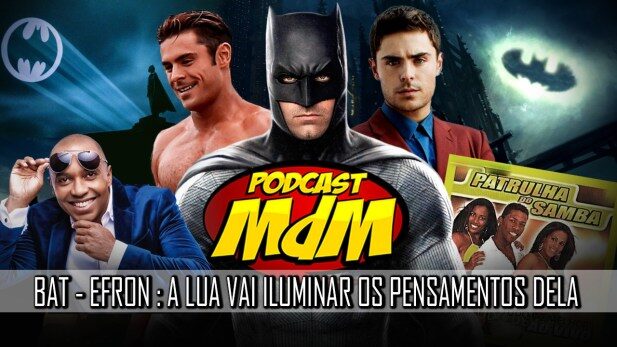 Podcast MdM #505: Bat-Efron, Katinguelê, Patrulha do Samba e o cardgame do MdM!